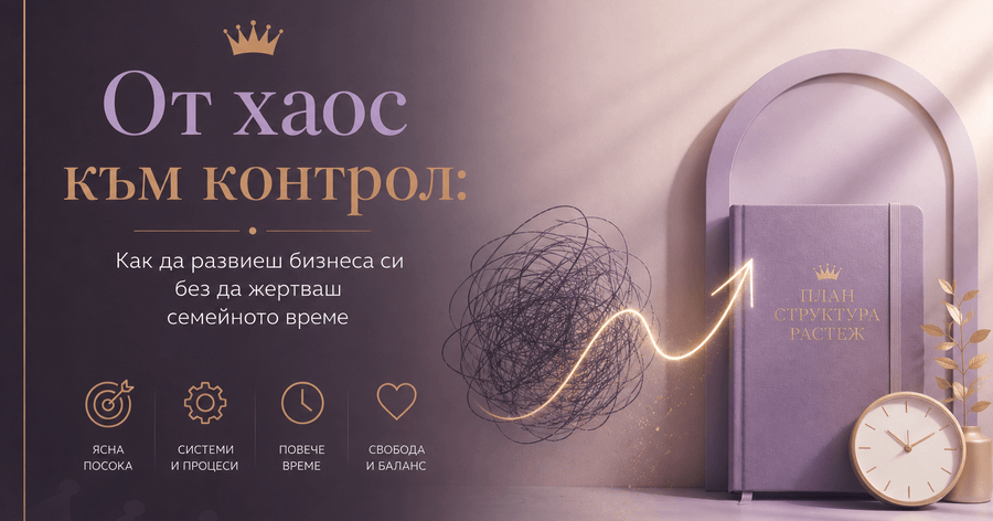 От хаос към контрол: Как да развиеш бизнеса си без да жертваш семейното време