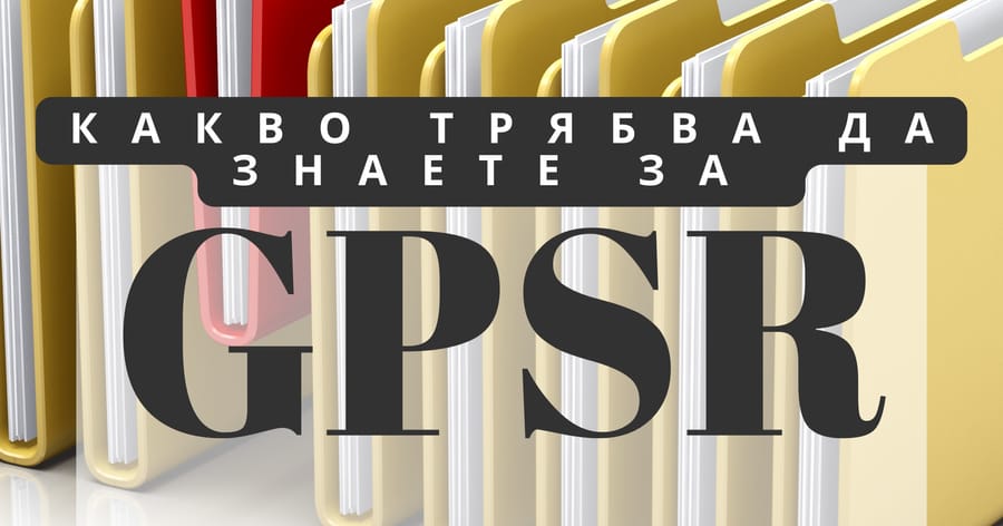 Какво трябва да знаете за General Product Safety Regulation (GPSR) - Регламент за обща безопасност на продуктите в ЕС 