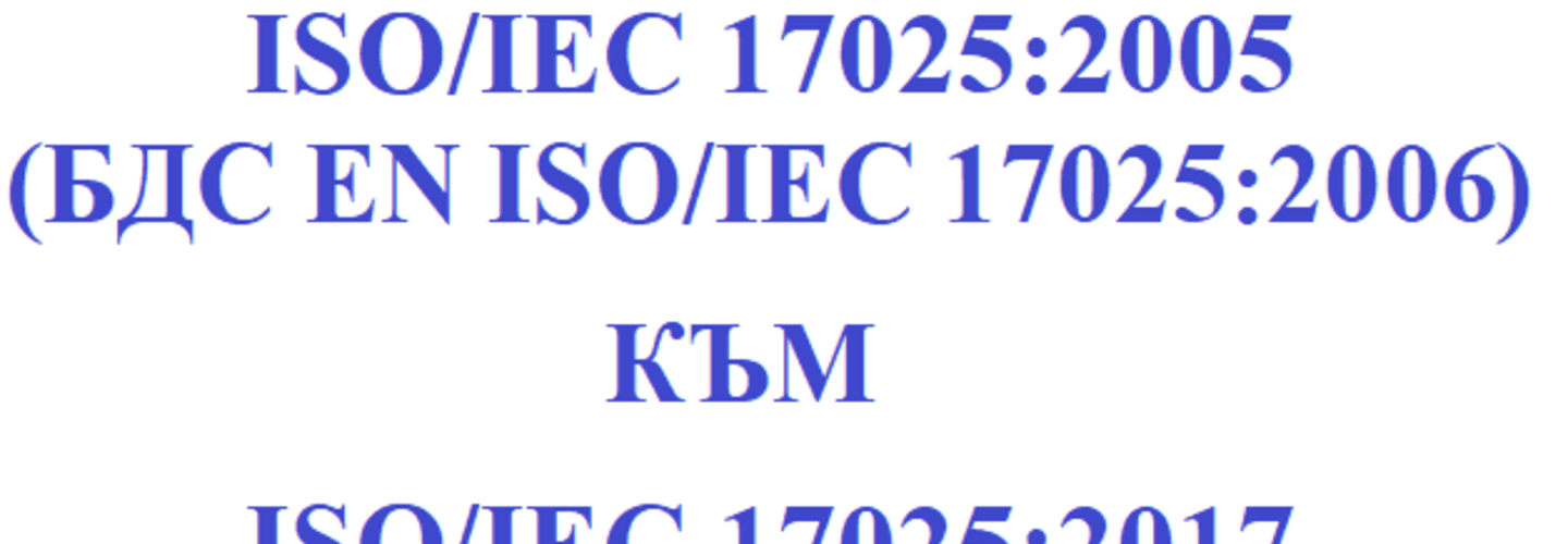 БДС EN ISO/IEC 17025:2018 на български език от 29.01.2018 г. Подход на ИА БСА за провеждане на преход от акредитация съгласно   ISO/IEC 17025:2005 към акредитация съгласно ISO/IEC 17025:2017!