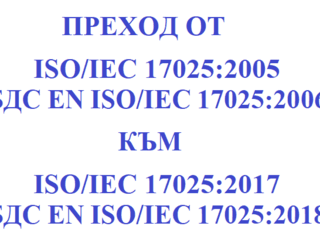 БДС EN ISO/IEC 17025:2018 на български език от 29.01.2018 г. Подход на ИА БСА за провеждане на преход от акредитация съгласно   ISO/IEC 17025:2005 към акредитация съгласно ISO/IEC 17025:2017!