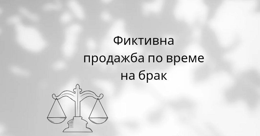 Фиктивна сделка по време на брак: Как да защитите правата си като съпруг?