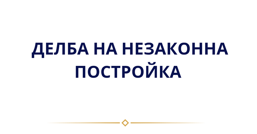 Може ли да се дели незаконна постройка?