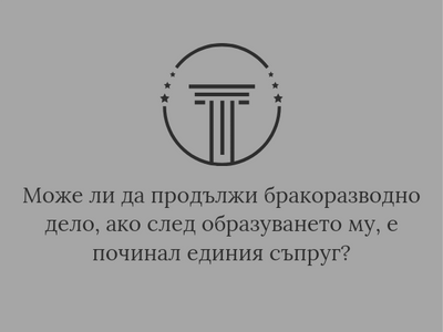 В кой случай делото за прекратяване на брака чрез развод може да продължи след като съпругът ищец е починал?