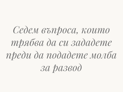 Седем въпроса, които трябва да си зададете преди да подадете молба за развод в България.